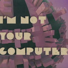 I Am Not Your Computer