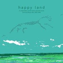 Happy Land (A Compendium Of Electronic Music From The British Isles 1992-1996)