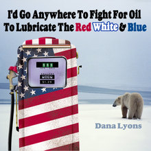 I'd Go Anywhere to Fight for Oil to Lubricate the Red, White & Blue
