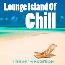Lounge Island Of Chill Vol 1: Finest Beach Relaxation Paradise