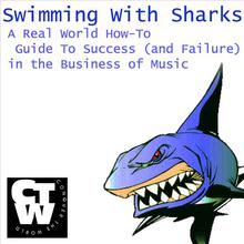 Swimming With Sharks - A Real World How To Guide To Success (And Failure) In The Business Of Music