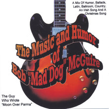 The Music and Humor of Bob"Mad Dog" McGuire( The Guy Who Wrote Moon Over Parma)