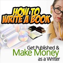 How to Write a Book, Get Published, and Make Money As a Writer