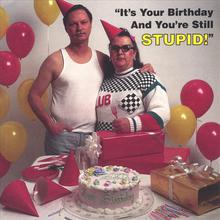 It's Your Birthday And You're Still Stupid