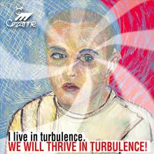 I live in turbulence. WE WILL THRIVE IN TURBULENCE!