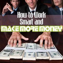 How to Work Smart and Make More Money