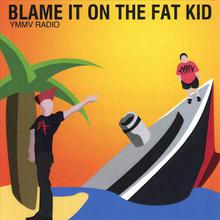 Blame it on The Fat Kid