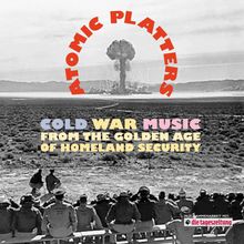 Atomic Platters: Cold War Music From The Golden Age Of Homeland Security Vol. 1