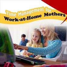 Time Management for Work-at-Home Mothers