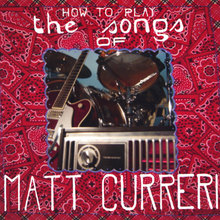 How to Play the Songs of Matt Curreri