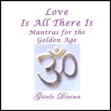 Love Is All There Is- Mantras for the Golden Age