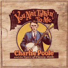 You Ain't Talkin' To Me: Charlie Poole And The Roots Of Country Music CD3