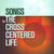 Songs for the Cross Centered Life