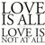 Love Is All Or Love Is Not At All